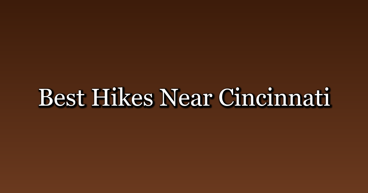 Best Hikes Near Cincinnati, Ohio: 10 Trails and Day Trips