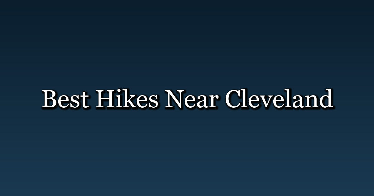 Best Hikes Near Cleveland, Ohio: 10 Trails and Day Trips