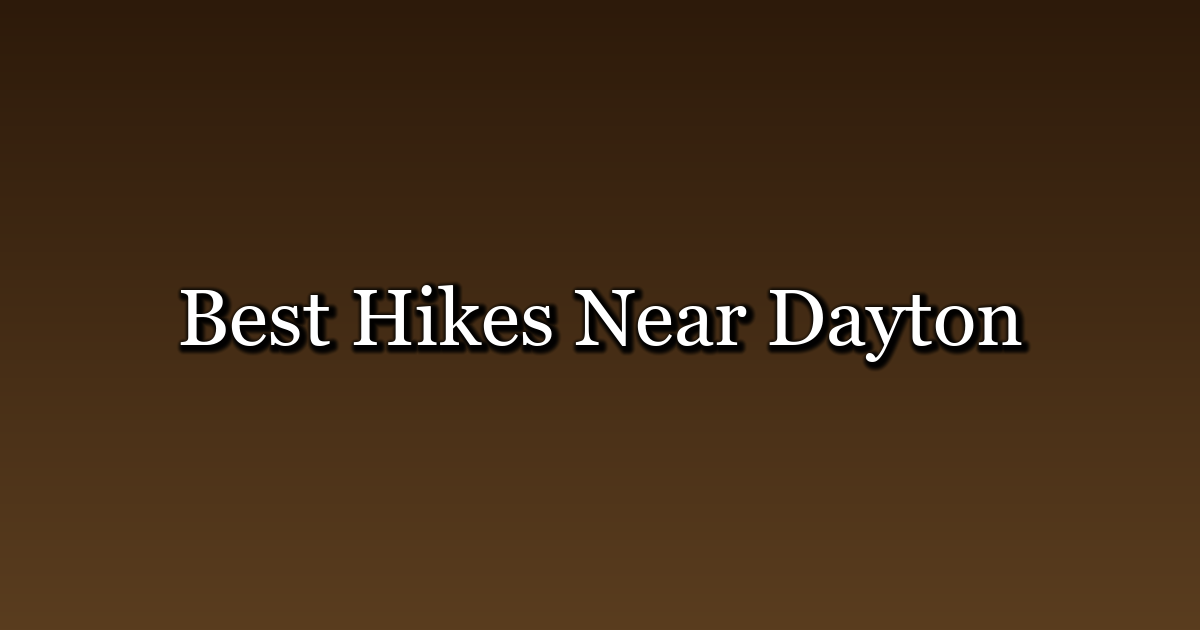 Best Hikes Near Dayton, Ohio: 10 Trails and Day Trips
