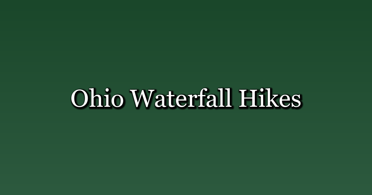 Ohio Waterfall Hikes: 7 Best Trails to Chase Cascades