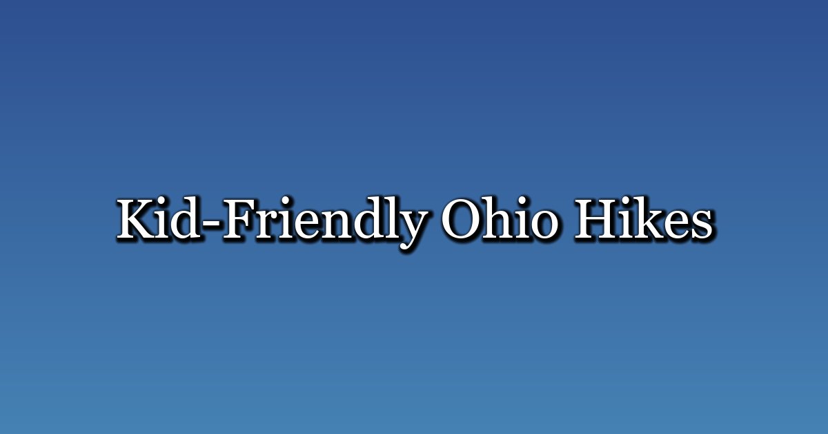 Kid-Friendly Ohio Hikes: 10 Trails Your Family Will Love
